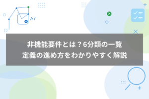 非機能要件とは？6分類の一覧と定義の進め方