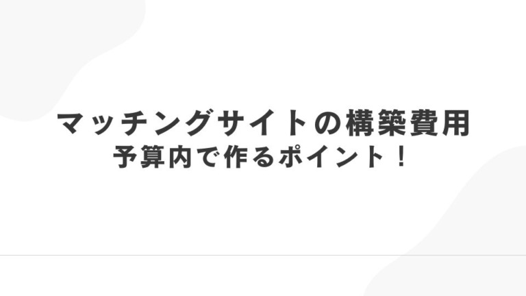マッチングサイト構築にかかる費用｜予算内で作るポイント！
