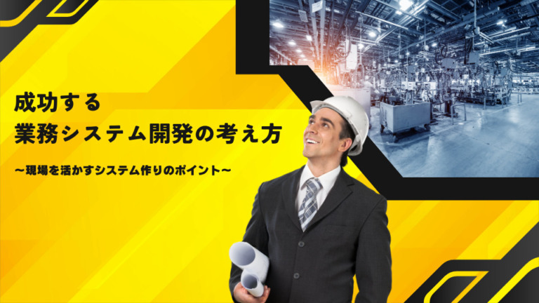 成功する業務システム開発の考え方～現場を活かすシステム作りのポイント～