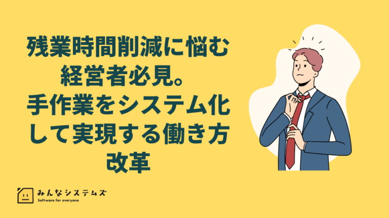 残業時間削減に悩む経営者必見。手作業をシステム化して実現する働き方改革