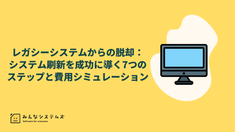 レガシーシステムからの脱却：システム刷新を成功に導く7つのステップと費用シミュレーション