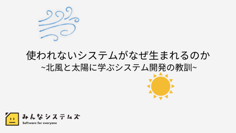使われないシステムがなぜ生まれるのか~北風と太陽に学ぶシステム開発の教訓~