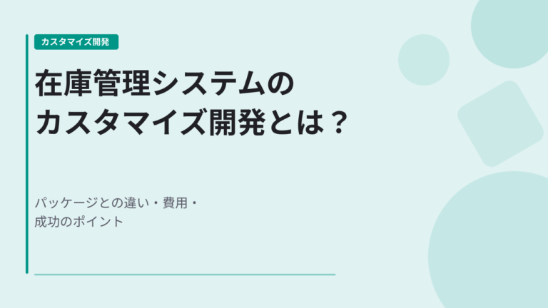 在庫管理システムのカスタマイズ開発とは？パッケージとの違い・費用・成功のポイント