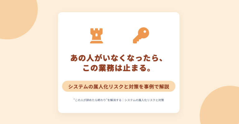 “この人が辞めたら終わり”を解消する｜システムの属人化リスクと対策を事例で解説