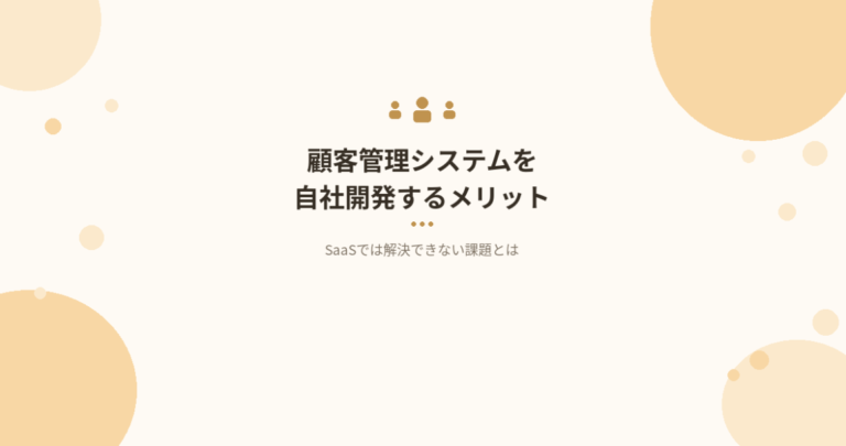顧客管理システムを自社開発するメリット｜SaaSでは解決できない課題とは