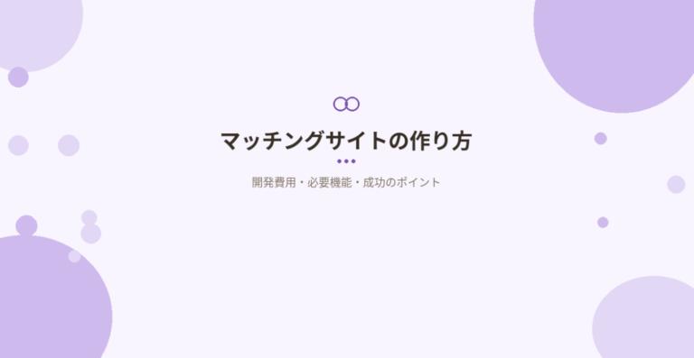 マッチングサイトの作り方｜開発費用・必要機能・成功のポイントを事例で解説