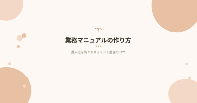 業務マニュアルの作り方｜属人化を防ぐドキュメント整備のコツと運用法
