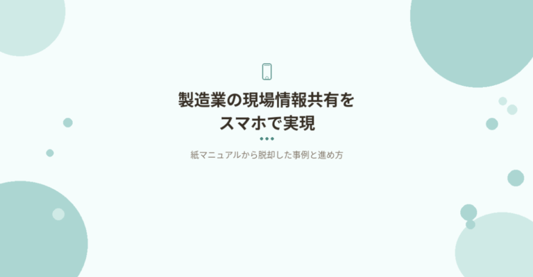 製造業の現場情報共有をスマホで実現｜紙マニュアルから脱却した事例と進め方