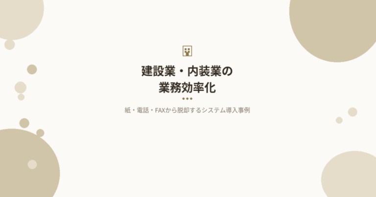 建設業・内装業の業務効率化｜紙・電話・FAXから脱却するシステム導入事例