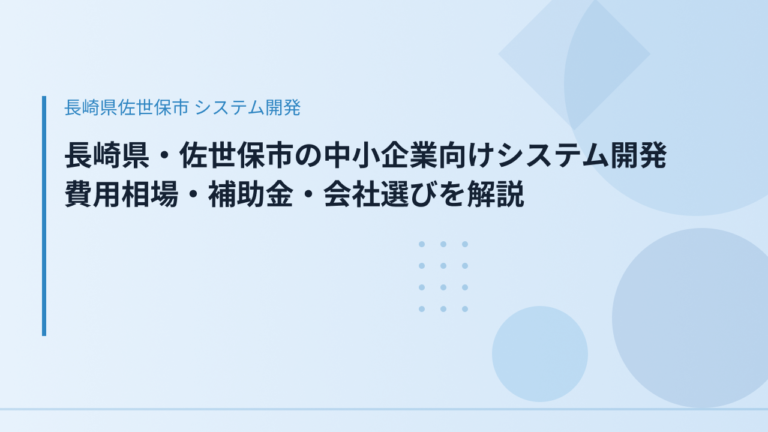 長崎県・佐世保市の中小企業向けシステム開発｜費用相場・補助金・会社選びを解説
