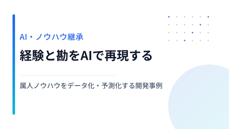 経験と勘をAIで再現する｜属人ノウハウをデータ化・予測化する開発事例