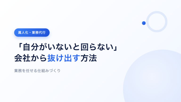 「自分がいないと回らない」会社から抜け出す方法｜業務を任せる仕組みづくり