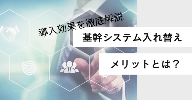 基幹システム入れ替えメリットとは？導入効果を徹底解説