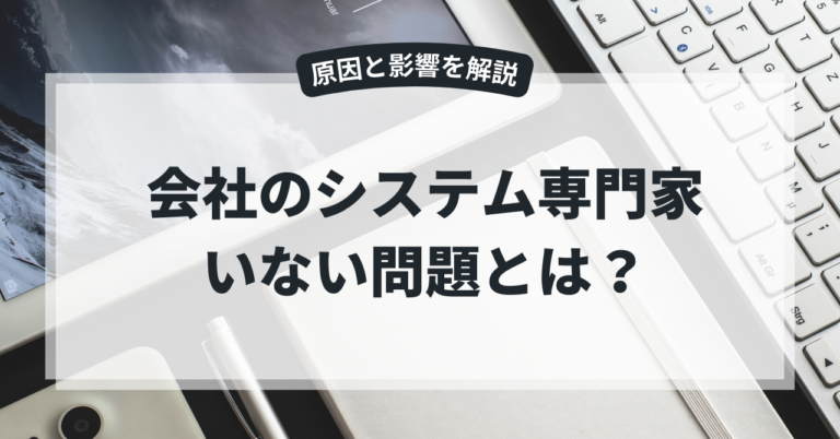 会社のシステム専門家いない問題とは？原因と影響を解説