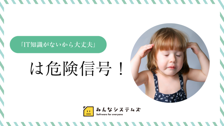 「IT知識がないから大丈夫」は危険信号！