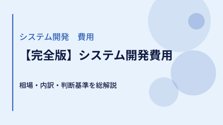 【完全版】システム開発費用 | 相場・内訳・判断基準を総解説