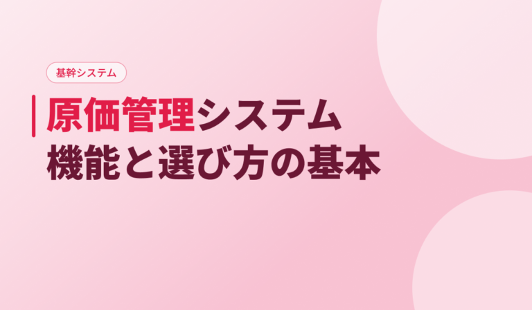 原価管理システムとは？機能・費用相場と失敗しない選び方を開発会社が解説