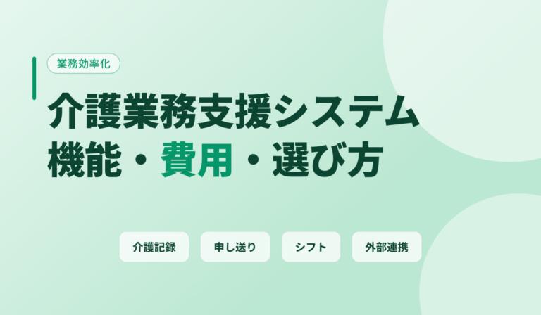 介護業務支援システムとは？機能・費用相場と導入のポイントを解説