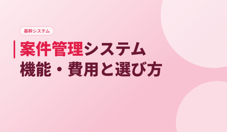 案件管理システムとは？機能・費用相場と選び方を開発会社が実例つきで解説