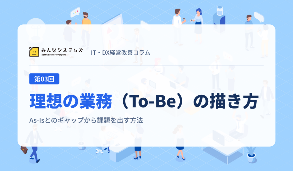 IT・DX経営改善コラム 第03回｜理想の業務（To-Be）の描き方
