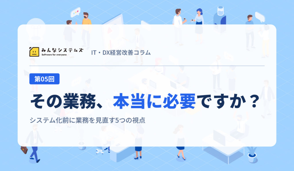 IT・DX経営改善コラム 第05回｜その業務、本当に必要ですか？