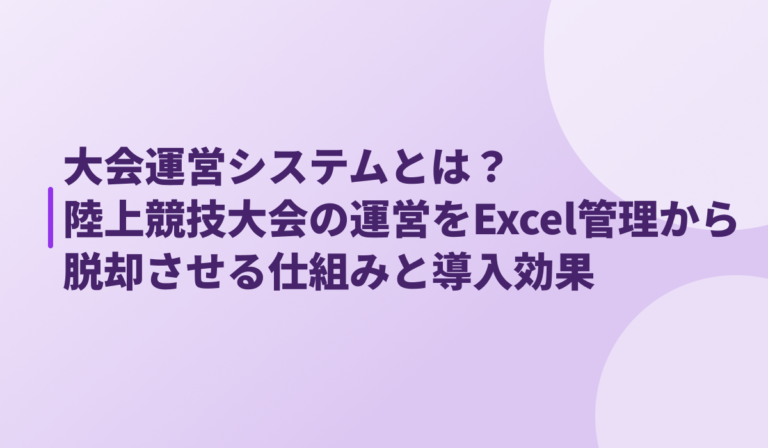 大会運営システムとは？陸上競技大会の運営をExcel管理から脱却させる仕組みと導入効果