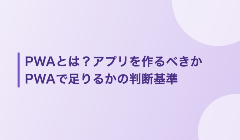 PWAとは？アプリを作るべきかPWAで足りるかの判断基準｜ネイティブとの違いも解説